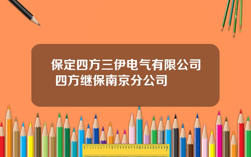 保定四方三伊电气有限公司 四方继保南京分公司